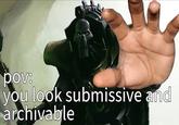 pov: you look submissive and archivable