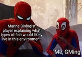 Marine Biologist player explaining what types of fish would likely live in this environment imgflip.com Me, GMing