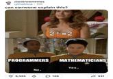 r/sciencememes u/IrisAlicia ⚫ 10h can someone explain this? PROGRAMMERS 3,335 No. 2! =2 136 MATHEMATICIANS Yes. 331