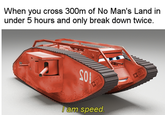 When you cross 300m of No Man's Land in under 5 hours and only break down twice. SO I am speed.