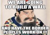Ge WE ARE GOING TO BUILD A WALL AND HAVE THE BORDER PEOPLES WORK ON IT