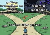 getting involved in an start a illegal podcast gambling ring bored NBA player FunnyDegenerate