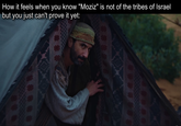How it feels when you know "Moziz" is not of the tribes of Israel but you just can't prove it yet: 回