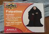 SPIRIT - @palpamemes_66 Palpatine Includes: - Sith cloak - The Tragedy of Darth Plagueis the Wise - Unlimited power Does NOT Include: - The power to save Padmé ADULT Size Costume ONE SIZE FITS MOST