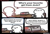 LIE DETECTOR Who's your favorite girl from JoJo? E TOR LIE DETECTOR Speewagon if course! He's Best Girl of all time! He's lying, dude's a f------ Lisa Lisa simp LIE ETECTOR SRGRAFO