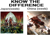 KNOW THE DIFFERENCE Japan(weeb) China (weeb)