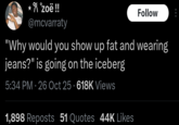 *Яzoë!! @mcvarraty Follow "Why would you show up fat and wearing jeans?" is going on the iceberg 5:34 PM 26 Oct 25 618K Views • . 1,898 Reposts 51 Quotes 44K Likes