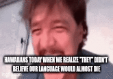 HAWAIANS TODAY WHEN WE REALIZE "THEY DIDN'T BELIEVE OUR LANGUAGE WOULD ALMOST DIE imgflip.com