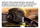 when the planetary assault begins but no main character has boarded your gunship: savage memes I have a bad feeling about this