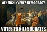 ATHENS: INVENTS DEMOCRACY VOTES TO KILL SOCRATES