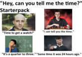 "Hey, can you tell me the time?" Starterpack "I can tell you the time." "Time to get a watch!" X7= X3= "It's a quarter to three." "Same time it was 24 hours ago."