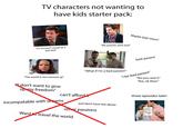 TV characters not wanting to have kids starter pack: "I'm worried I would be a bad dad" "My parents were bad" Maybe bad mom? bad parent "What if I'm a bad parent?" "The world is too messed up" "I don't want to give up my freedom" can't afford it incompatable with dreams just don't have the desire other passions Want to travel the world "i be bad parent" "No you won't." "Aw, ok then." three episodes later: WE'RE HAVING A baby