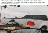50 Sure you love your truck, but do you love your truck enough to put a picture of your truck on the back of your truck? OFF ROAD! 245 4