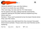 1d GENIUS MOVE if you win the lottery: A man in a small city won $16m. The next day, he was set for TV interviews. 6 So he spent one day calling friends and family, urgently asking for $1,000 without explaining why. Most said no. Perfect. They can't pretend to be his best friend when they saw the news. And the ones who did lend him the money? He paid them back tenfold. Those were the real friends worth keeping. 8K Q264 89 136
