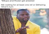 *Billups and Rozier get arrested Me waiting for at least one ref or Slithering Silver's turn