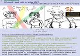 : Anonymous Should I get laid or play tf2? 10/30/25(Thu)17:00:17 No.724570328 A Choice A SAnxietyns choice B KISS everyone & Leave hit.png 319 KB PNG https://strawpoll.com/7MZ0k05b4go >Halloween is tomorrow >there's a free for all frat party going in my college right now which is perfect for autists for me to get laid in some one night stand >but I still haven't completed my tf2 halloween contract yet and i wanna play more tf2 and other games >and I dont really like the vibes of parties anyways, I prefer something more chill and less noisy Should I take my only chance of making school friends and g----------- in college this year or should i have fun and live out the spirit of the festival? Please help.
