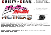 GUILTY GEAR - STRIVE プヨの 奇妙冒険 MOTHER? Release status: localized with no copyright changes! Release status: Localized with minor copyright tweaks Release status: Japanese games heavily inspired by western media with nonsensical lore and flagrant copyright violations in the form of english music references but are heavily praised Also their fanbases are all clinically insane and also all gay.