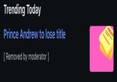 Trending Today Prince Andrew to lose title [Removed by moderator ] NEWS