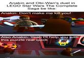 Anakin and Obi-Wan's duel in LEGO Star Wars The Complete Saga be like: Anakin: Don't make me kill you! Also Anakin: Yeah I'll help you with this puzzle real quick