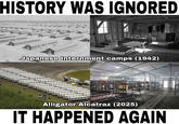 HISTORY WAS IGNORED Japanese Internment camps (1942) Alligator Alcatraz (2025) IT HAPPENED AGAIN