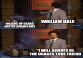 WILLIAM HALE DOZENS OF OSAGE NATIVE AMERICANS [adultswim.com] imgflip.com "I WILL ALWAYS BE THE OSAGES TRUE FRIEND