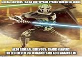 GENERAL GRIEVOUS: I AM AN UNSTOPPABLE CYBORG WITH METAL ARMOR ALSO GENERAL GRIEVOUS: THANK HEAVENS THE JEDI NEVER USED MAGNETS OR ACID AGAINST ME imgflip.com