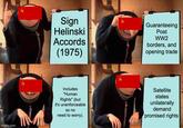 imgflip.com 20 Sign Helinski Accords (1975) Guaranteeing Post WW2 borders, and opening trade Includes "Human Rights" (but it's unenforceable so no need to worry). Satellite states unilaterally demand promised rights