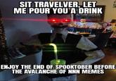 SIT TRAVELVER, LET ME POUR YOU A DRINK ENJOY THE END OF SPOOKTOBER BEFORE THE AVALANCHE OF NNN MEMES