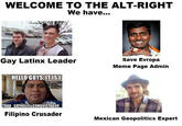 WELCOME TO THE ALT-RIGHT We have... Gay Latinx Leader HELLO GUYS, IT IS I TRAD CATHOLIC CONQUISTADOR Filipino Crusader Save Evropa Meme Page Admin Mexican Geopolitics Expert