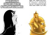 BABE PLEASE YOU CAN'T JUST MAKE 90% OF YOUR ARMY USE HAMMERS HAMER imgflip.com