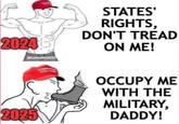 20246 SJACOBS2020 2025 STATES' RIGHTS, DON'T TREAD ON ME! OCCUPY ME WITH THE MILITARY, DADDY!