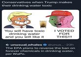 Conservatives when Trump makes their drinking water toxic MAKE AMERICA GREAT AGAIN You will have toxic I VOTED drinking water FOR and you will like it unusual whales THIS!!! @unus....23h The EPA plans to reverse the ban on forever chemicals in drinking water, per WaPo.