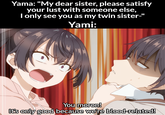 Yama: "My dear sister, please satisfy your lust with someone else, I only see you as my twin sister-" Yami: You moron! It's only good because we're blood-related!