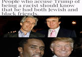 People who accuse Trump of being a racist should know that he had both Jewish and black friends.