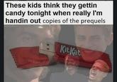 These kids think they gettin candy tonight when really I'm handin out copies of the prequels KitKat