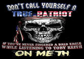 DON'T CALL YOURSELF A TRUE_PATRIOT IF YOU'VE NEVER FINGERED A BALD EAGLE WHILE LISTENING TO TOBY KEITH ON METH