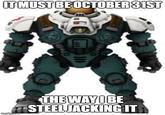 IT MUST BE OCTOBER 31ST imgflip.com THE WAY I BE STEEL JACKING IT