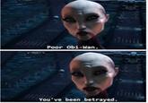 Poor Obi-Wan. You've been betrayed.