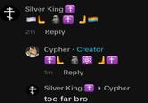+ Silver King + L 2m Reply J Cypher Creator FL JT 1m Reply + Silver King ▸ Cypher too far bro