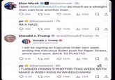 Elon Musk @elonmusk-3h I love @realDonaldTrump as much as a straight man can love another man 34K 292K 22M 口↑ @kanyewest .7h 25K ye IM A NAZI 15K 149K 157K 25M 口↑ Donald J. Trump @realDonaldTrump-1h Donald J. Trump @realDonaldTrump I will be signing an Executive Order next week ending the ridiculous Biden push for Paper Straws, which don't work. BACK TO PLASTIC! 9.1K 16K 147K 11M ធ.. ye @kanyewest-8h I TURNED DOWN 3 PHOTOS THIS WEEK WITH MAKE A WISH KIDS IN WHEELCHAIRS 4.3K t25K 118K 13M