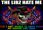 T THE LIBZ HATE ME 10 CUZ I AIN'T SCARED TO DRIVE DOWN MY COUSINZ DIRT ROAD