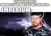 XENOS HYBRIS INQUISITOR: MAYBE WE SHOULD- IMPERIUM: imgflip.com