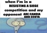 when I'm in a RESISTING A SIEGE competition and my opponent ARE CANDIA AND CEUTA imgflip.com