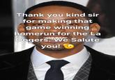 Thank you kind sir for making that game winning homerun for the La Dogers. We Salute you!