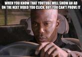 WHEN YOU KNOW THAT YOUTUBE WILL SHOW AN AD ON THE NEXT VIDEO YOU CLICK, BUT YOU CAN'T PROVE IT