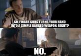 SO, FINGER GUNS TURNS YOUR HAND INTO A SIMPLE RANGED WEAPON, RIGHT? NO. imgflip.com