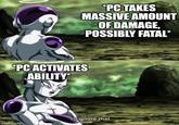 *PC TAKES MASSIVE AMOUNT OF DAMAGE, POSSIBLY FATAL* *PC ACTIVATES ABILITY I'll ignore that. imgflip.com