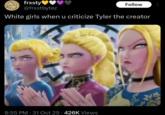 frxsty♥♥ @frxstbytez Follow White girls when u criticize Tyler the creator 8:55 PM - 31 Oct 25 426K Views