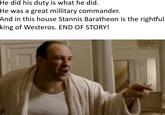 He did his duty is what he did. He was a great millitary commander. And in this house Stannis Baratheon is the rightful king of Westeros. END OF STORY!