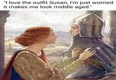 "I love the outfit Susan, I'm just worried it makes me look middle aged."
